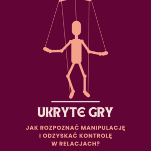 Ukryte gry. Jak rozpoznać manipulację i odzyskać kontrolę w relacjach?